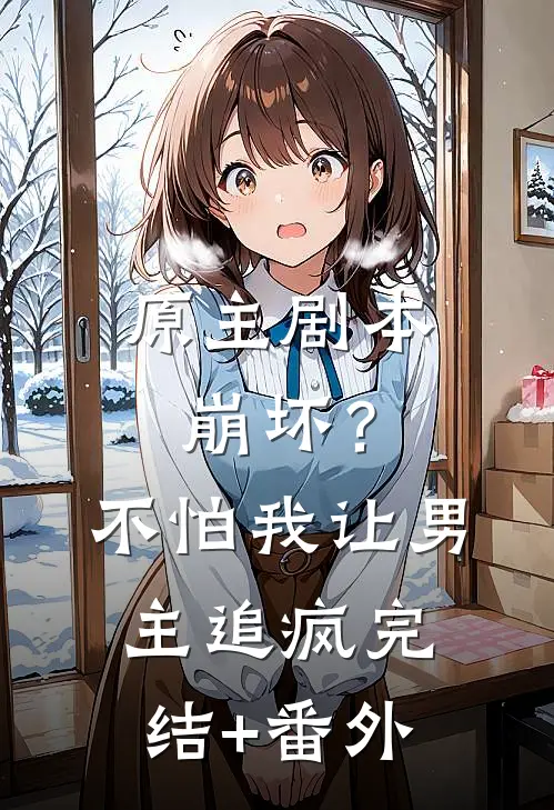 原主剧本崩坏？不怕，我让男主追疯完结+番外