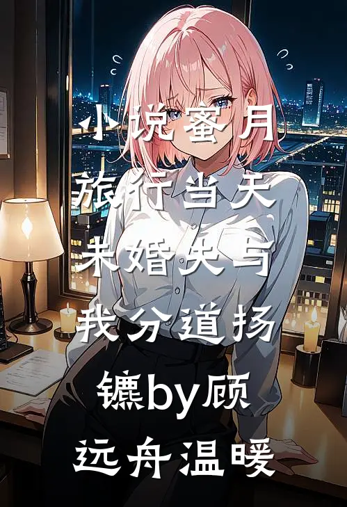 小说蜜月旅行当天，未婚夫与我分道扬镳by顾远舟温暖