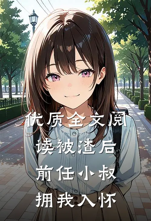 优质全文阅读被渣后，前任小叔拥我入怀