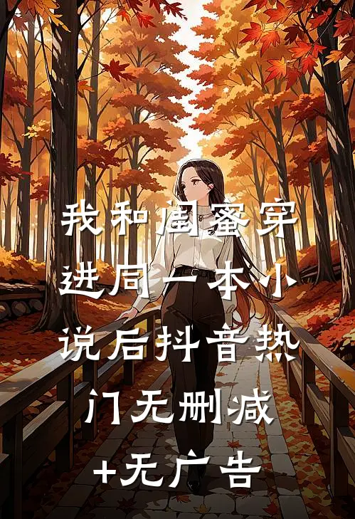 我和闺蜜穿进同一本小说后抖音热门无删减+无广告
