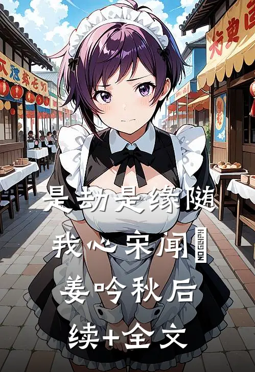 是劫是缘随我心宋闻璟姜吟秋后续+全文