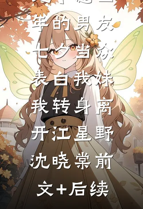 地下恋四年的男友七夕当众表白我妹，我转身离开江星野沈晓棠前文+后续