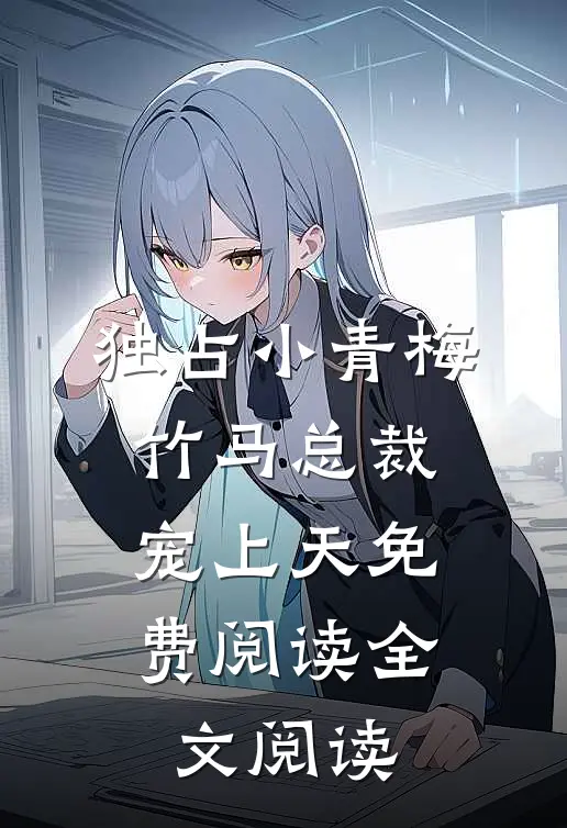 独占小青梅:竹马总裁宠上天免费阅读全文阅读