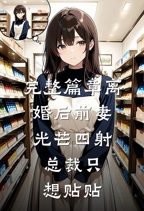 完整篇章离婚后前妻光芒四射，总裁只想贴贴
