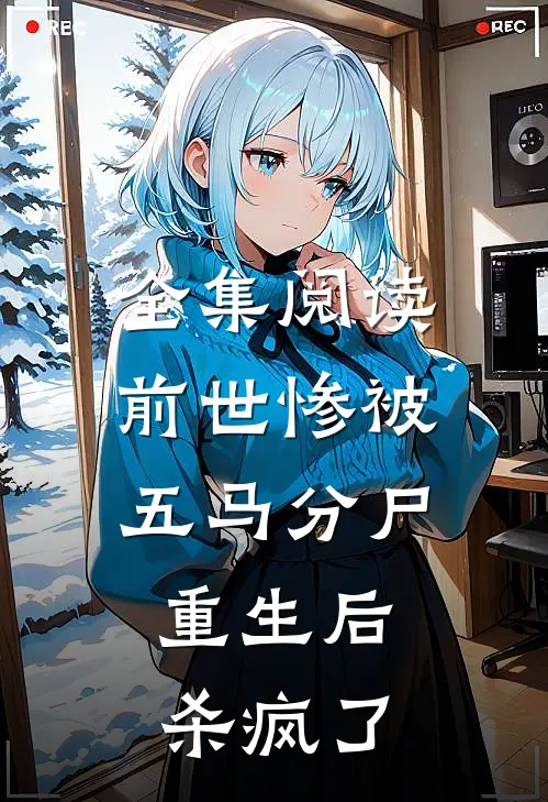 全集阅读前世惨被五马分尸，重生后杀疯了