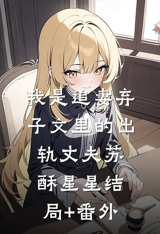 我是追妻弃子文里的出轨丈夫苏酥星星结局+番外