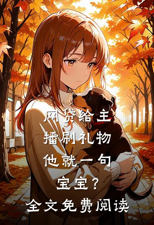 网贷给主播刷礼物，他就一句宝宝？全文免费阅读