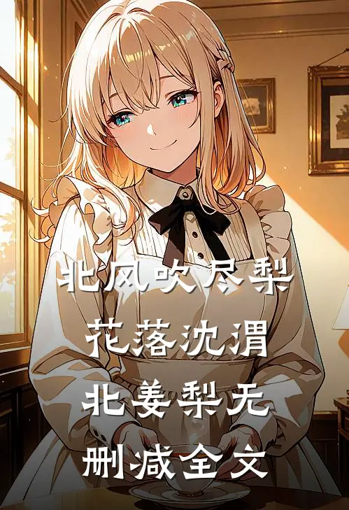 北风吹尽梨花落沈渭北姜梨无删减全文