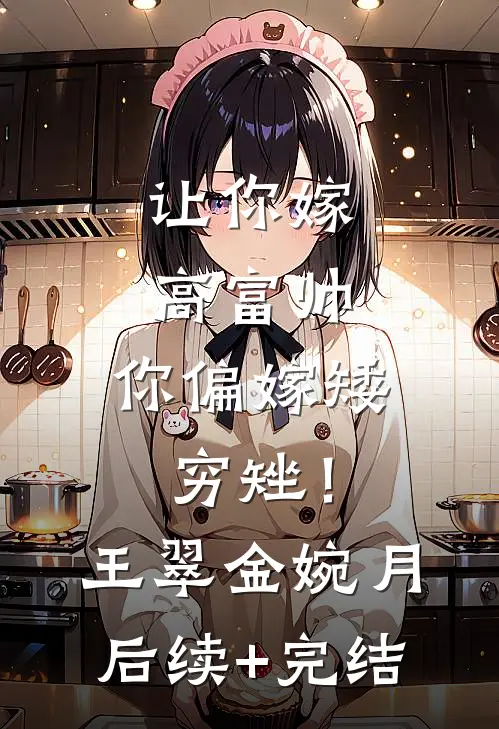 让你嫁高富帅，你偏嫁矮穷矬！王翠金婉月后续+完结