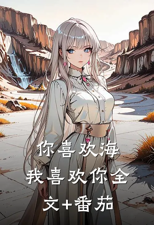 你喜欢海，我喜欢你全文+番茄
