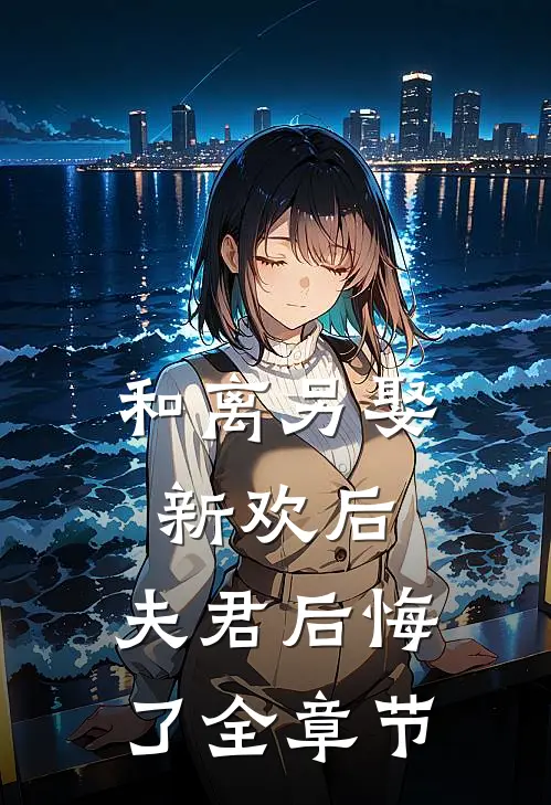 和离另娶新欢后,夫君后悔了全章节
