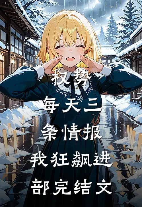权势：每天三条情报，我狂飙进部完结文