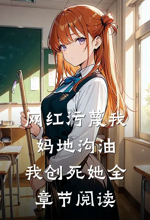 网红污蔑我妈地沟油，我创死她全章节阅读