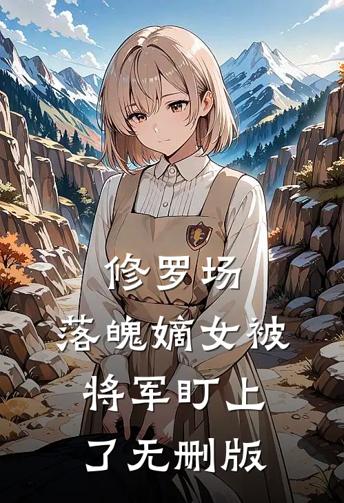 修罗场：落魄嫡女被将军盯上了无删版