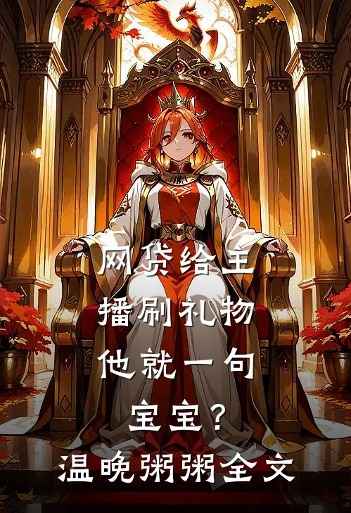 网贷给主播刷礼物，他就一句宝宝？温晚粥粥全文
