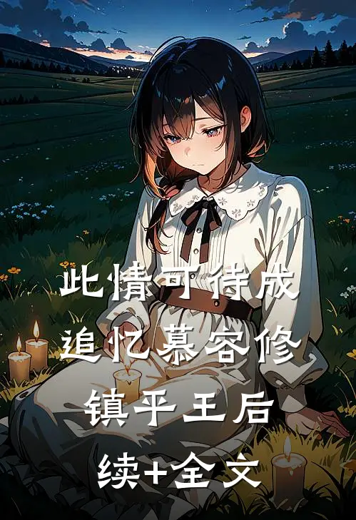 此情可待成追忆慕容修镇平王后续+全文