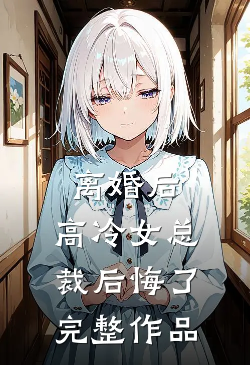 离婚后，高冷女总裁后悔了完整作品