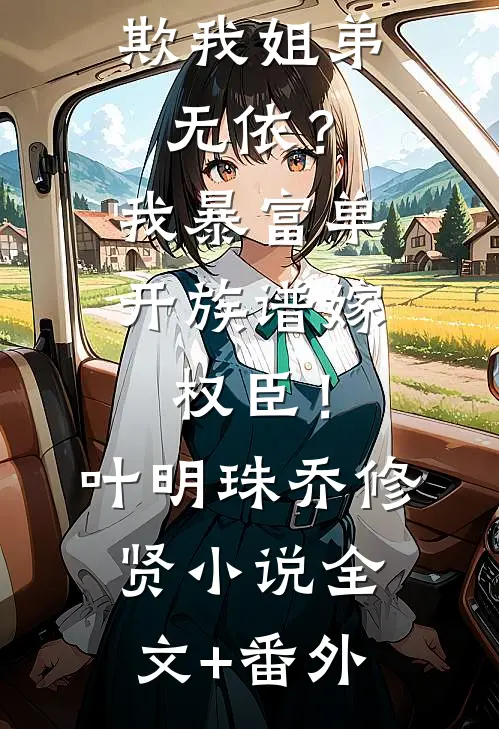 欺我姐弟无依？我暴富单开族谱嫁权臣！叶明珠乔修贤小说全文+番外