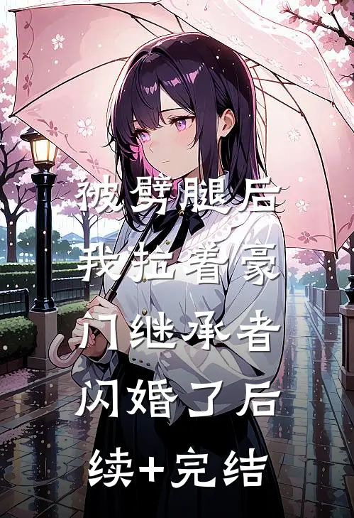 被劈腿后，我拉着豪门继承者闪婚了后续+完结