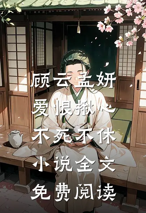 顾云孟妍爱恨揪心,不死不休全文免费阅读