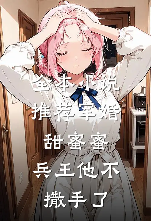 全本推荐军婚甜蜜蜜,兵王他不撒手了免费阅读