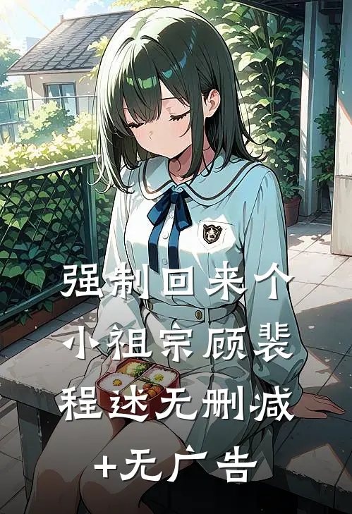 强制回来个小祖宗顾裴程述无删减+无广告