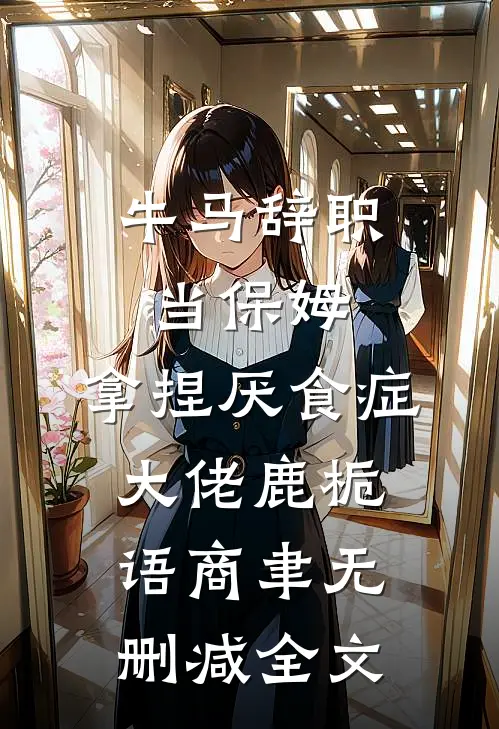 牛马辞职当保姆，拿捏厌食症大佬鹿栀语商聿无删减全文