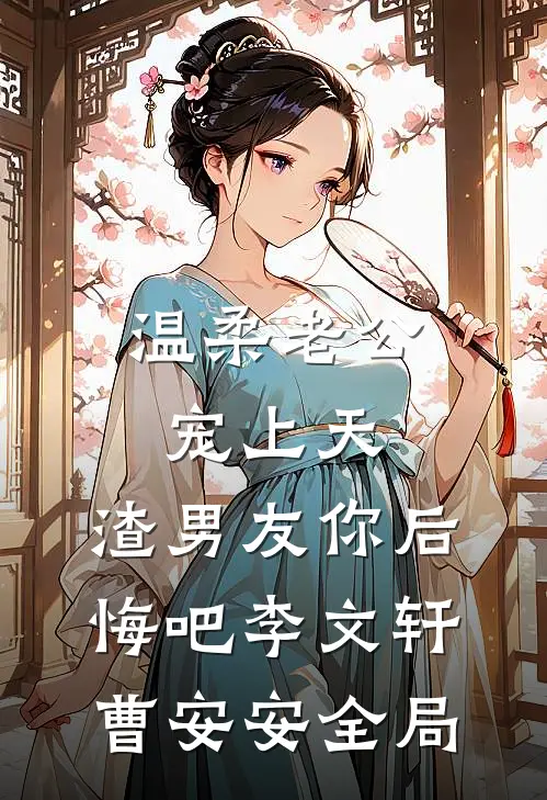 温柔老公宠上天，渣男友你后悔吧李文轩曹安安全局