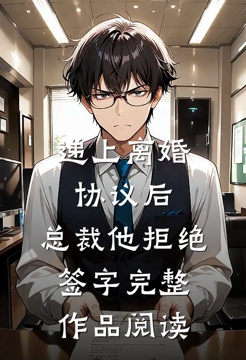 递上离婚协议后，总裁他拒绝签字完整作品阅读