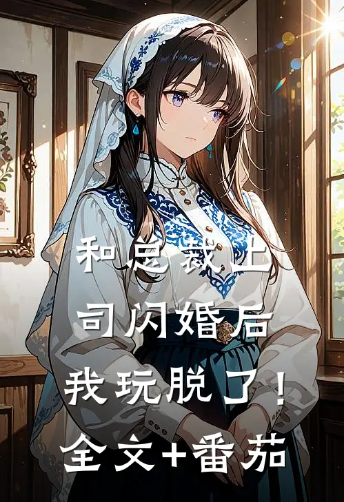 和总裁上司闪婚后，我玩脱了！全文+番茄