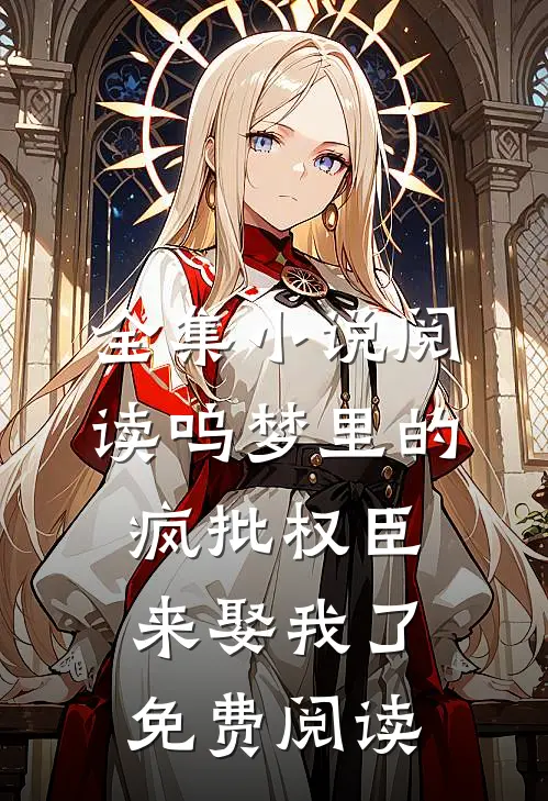 全集小说阅读呜梦里的疯批权臣来娶我了免费阅读