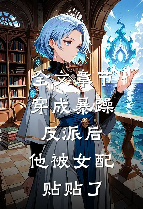 全文章节穿成暴躁反派后，他被女配贴贴了