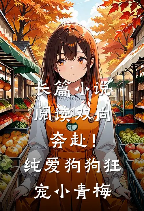 长篇小说阅读双向奔赴！纯爱狗狗狂宠小青梅