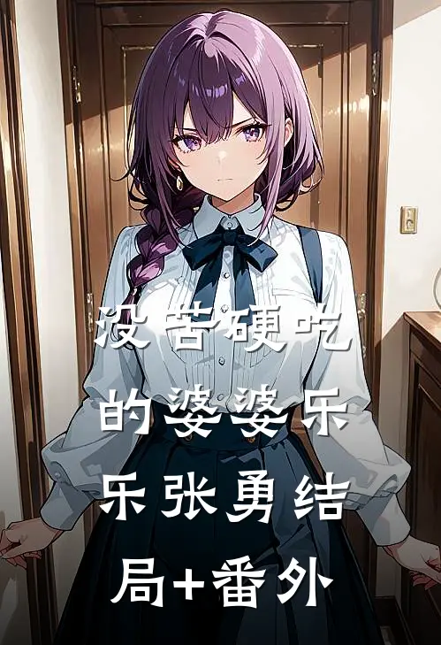 没苦硬吃的婆婆乐乐张勇结局+番外