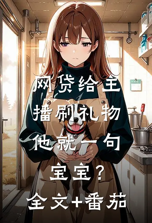 网贷给主播刷礼物，他就一句宝宝？全文+番茄
