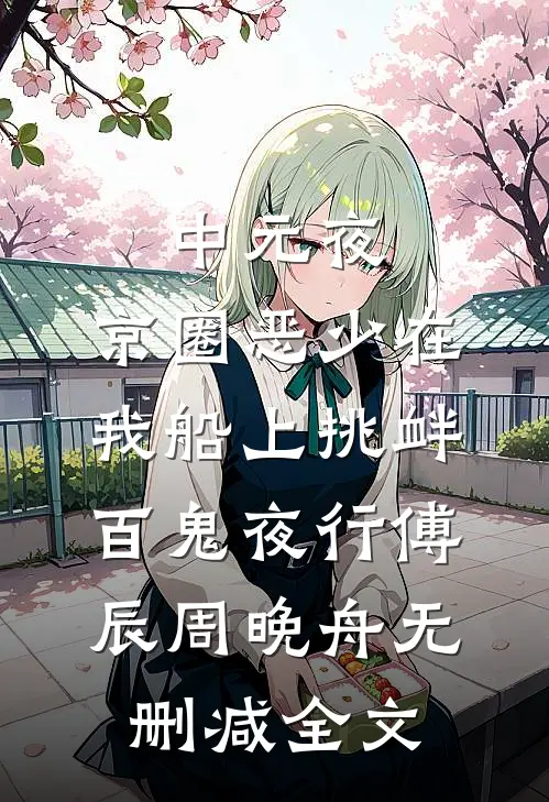 中元夜，京圈恶少在我船上挑衅百鬼夜行傅辰周晚舟无删减全文