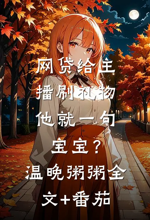 网贷给主播刷礼物，他就一句宝宝？温晚粥粥全文+番茄