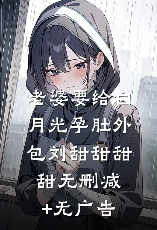 老婆要给白月光孕肚外包刘甜甜甜甜无删减+无广告