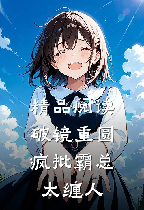 精品阅读破镜重圆：疯批霸总太缠人