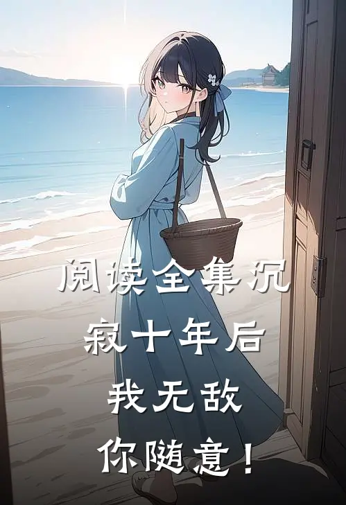 阅读全集沉寂十年后，我无敌，你随意！