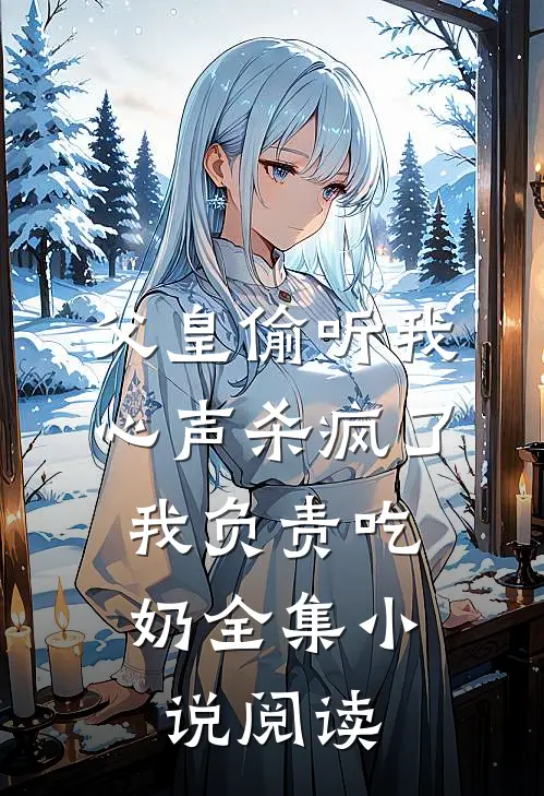 父皇偷听我心声杀疯了，我负责吃奶全集小说阅读