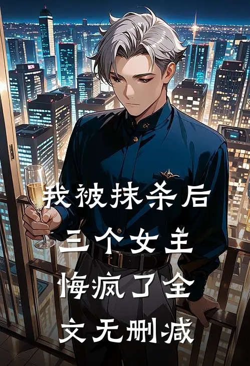 我被抹杀后,三个女主悔疯了全文无删减