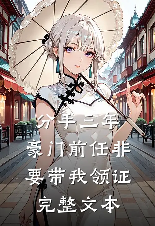 分手三年，豪门前任非要带我领证完整文本