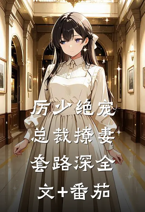 厉少绝宠：总裁撩妻套路深全文+番茄