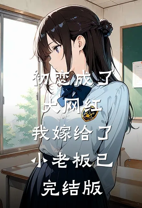 初恋成了大网红，我嫁给了小老板已完结版
