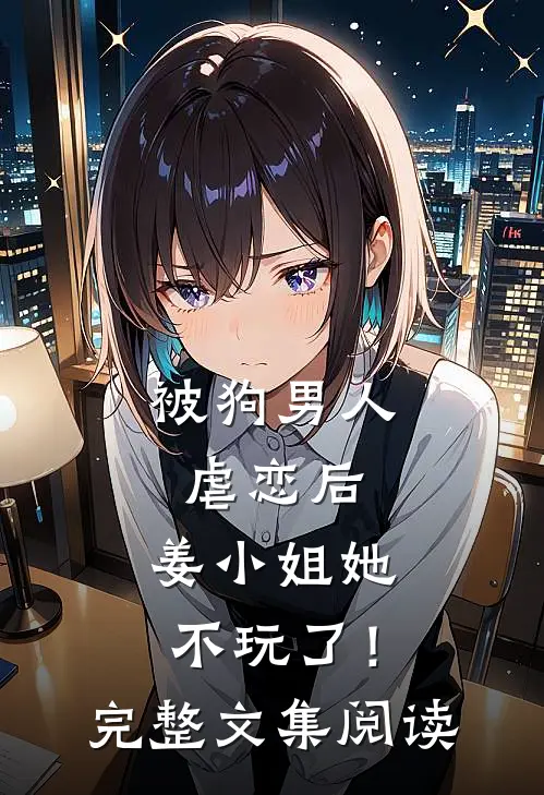 被狗男人虐恋后，姜小姐她不玩了！完整文集阅读