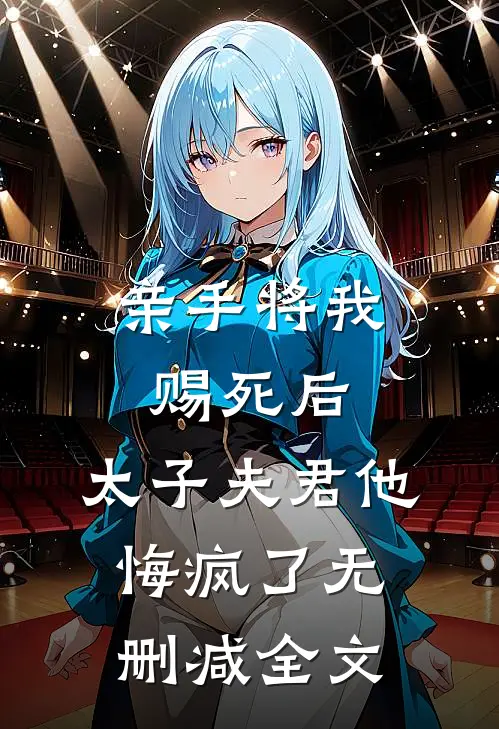 亲手将我赐死后，太子夫君他悔疯了无删减全文