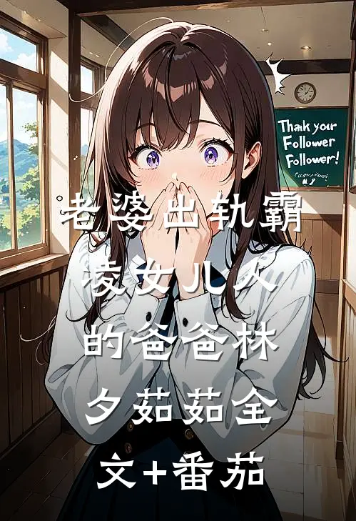 老婆出轨霸凌女儿人的爸爸林夕茹茹全文+番茄