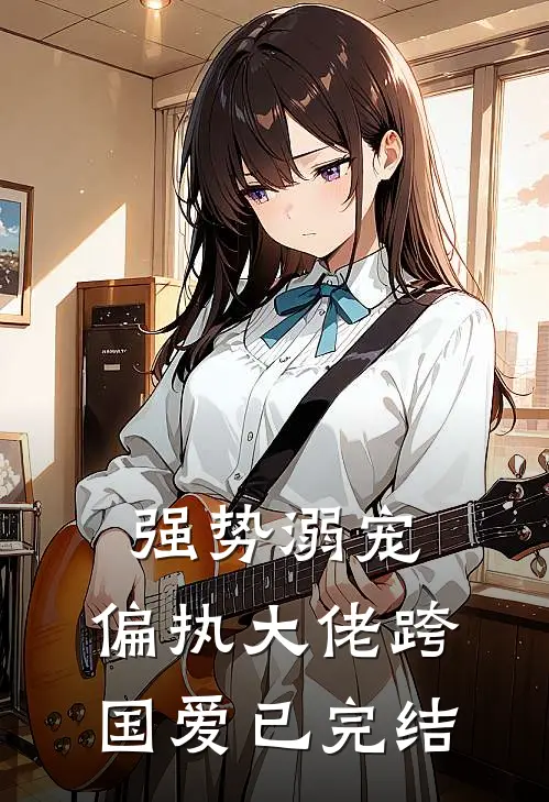 强势溺宠偏执大佬跨国爱已完结