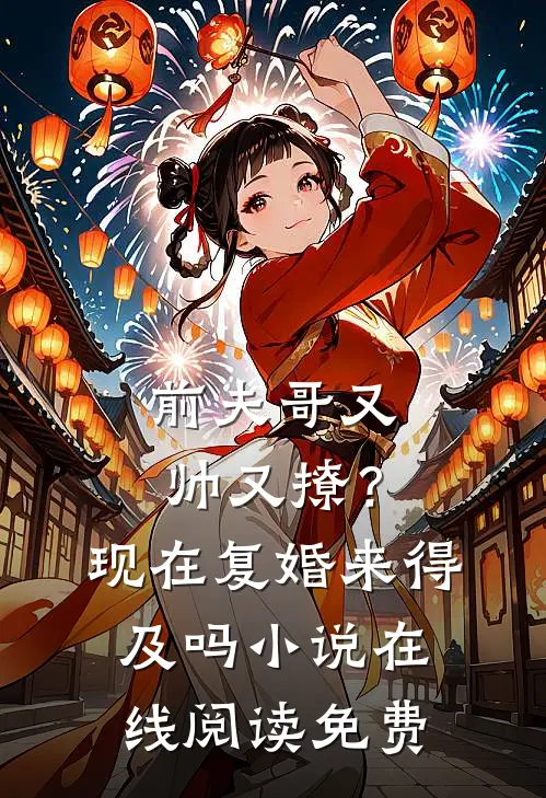 前夫哥又帅又撩？现在复婚来得及吗小说在线阅读免费